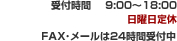 受付時間　 9:00～18:00   日曜日定休  FAX･メールは24時間受付中